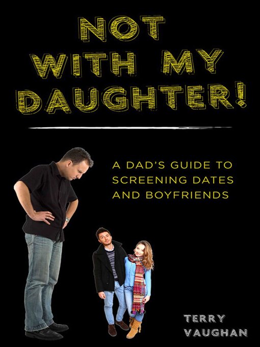 Title details for Not with My Daughter!: a Dad?s Guide to Screening Dates and Boyfriends by Terry Vaughan - Available